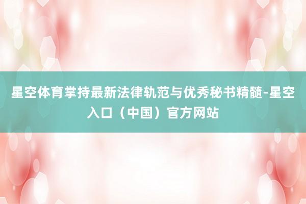 星空体育掌持最新法律轨范与优秀秘书精髓-星空入口（中国）官方网站