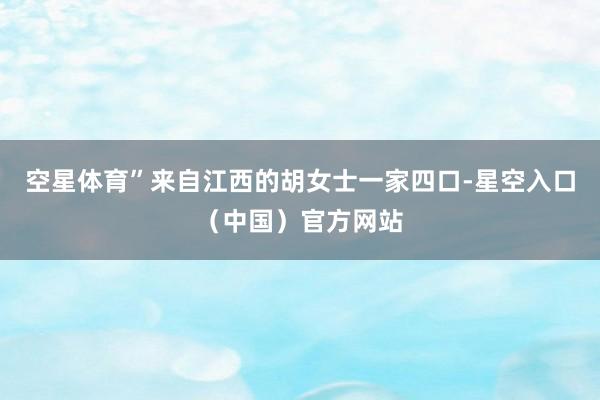 空星体育”来自江西的胡女士一家四口-星空入口（中国）官方网站