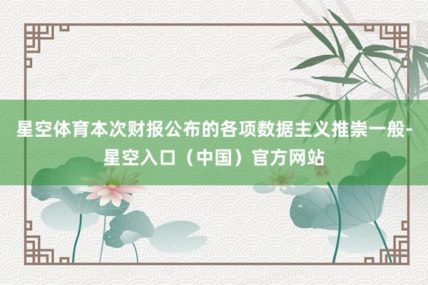 星空体育本次财报公布的各项数据主义推崇一般-星空入口（中国）官方网站