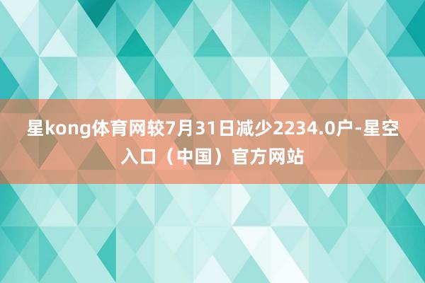 星kong体育网较7月31日减少2234.0户-星空入口（中国）官方网站