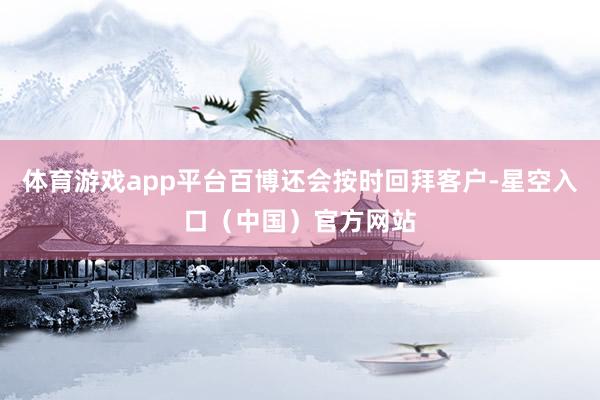 体育游戏app平台百博还会按时回拜客户-星空入口（中国）官方网站