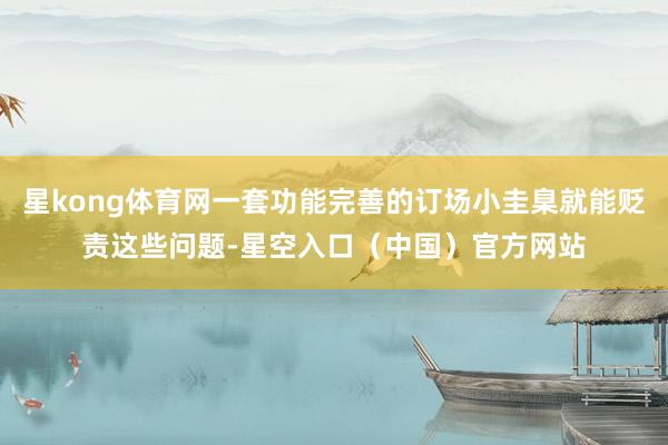 星kong体育网一套功能完善的订场小圭臬就能贬责这些问题-星空入口（中国）官方网站