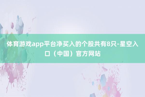 体育游戏app平台净买入的个股共有8只-星空入口（中国）官方网站