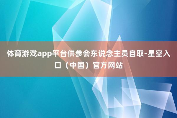 体育游戏app平台供参会东说念主员自取-星空入口（中国）官方网站