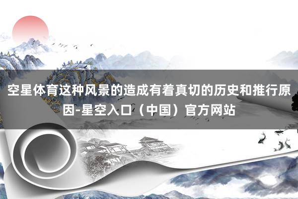 空星体育这种风景的造成有着真切的历史和推行原因-星空入口（中国）官方网站