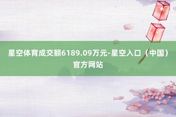 星空体育成交额6189.09万元-星空入口（中国）官方网站