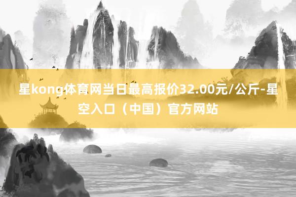星kong体育网当日最高报价32.00元/公斤-星空入口（中国）官方网站