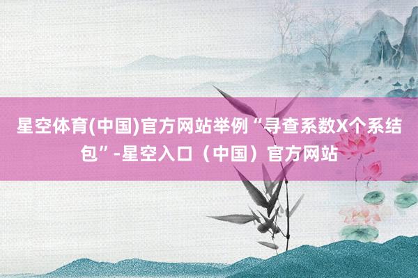 星空体育(中国)官方网站举例“寻查系数X个系结包”-星空入口（中国）官方网站